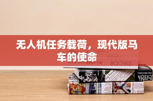 无人机任务载荷，现代版马车的使命