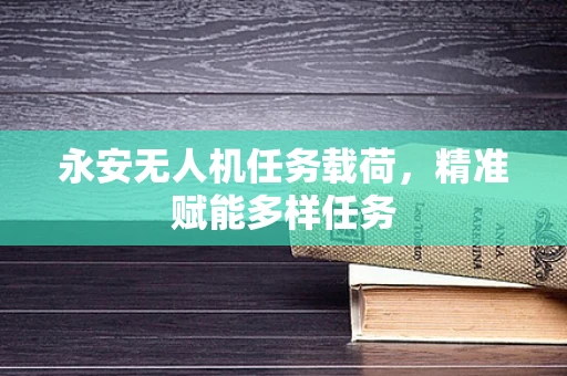 永安无人机任务载荷，精准赋能多样任务