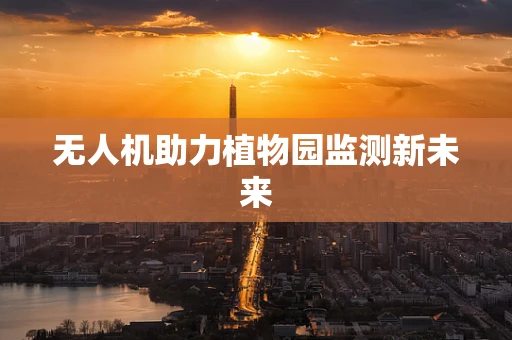 无人机助力植物园监测新未来