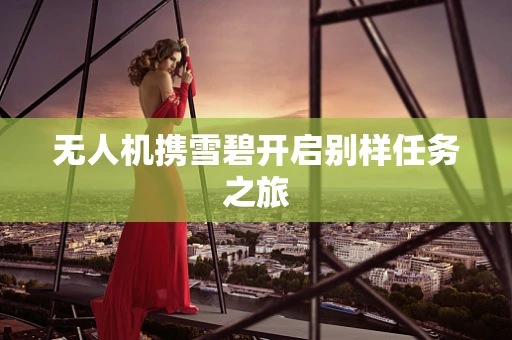 无人机携雪碧开启别样任务之旅