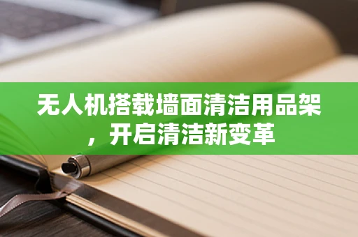 无人机搭载墙面清洁用品架，开启清洁新变革