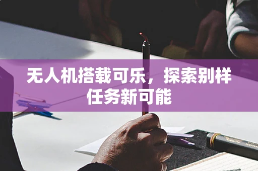 无人机搭载可乐，探索别样任务新可能