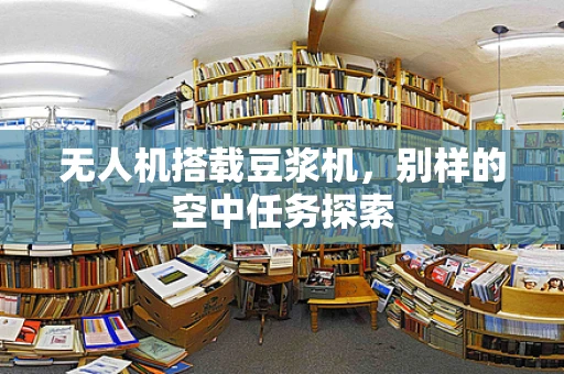 无人机搭载豆浆机，别样的空中任务探索