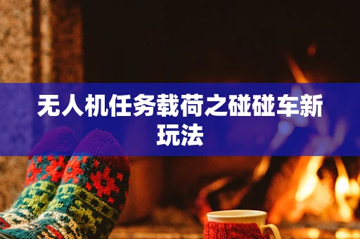 无人机任务载荷之碰碰车新玩法