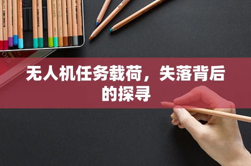 无人机任务载荷，失落背后的探寻