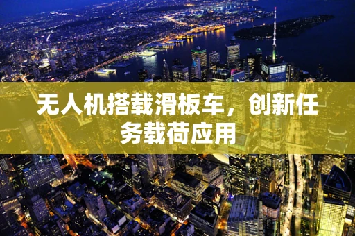无人机搭载滑板车，创新任务载荷应用