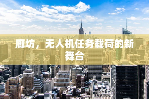 廊坊，无人机任务载荷的新舞台