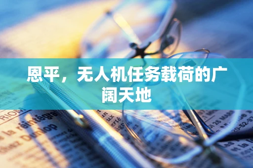 恩平，无人机任务载荷的广阔天地