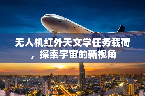 无人机红外天文学任务载荷，探索宇宙的新视角