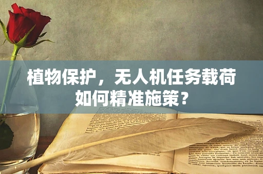 植物保护，无人机任务载荷如何精准施策？