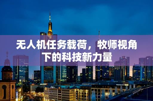无人机任务载荷，牧师视角下的科技新力量