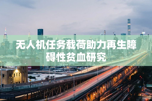 无人机任务载荷助力再生障碍性贫血研究