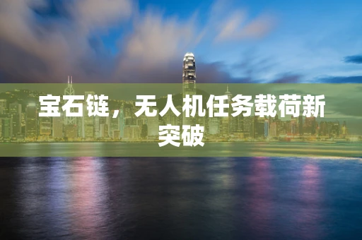 宝石链，无人机任务载荷新突破