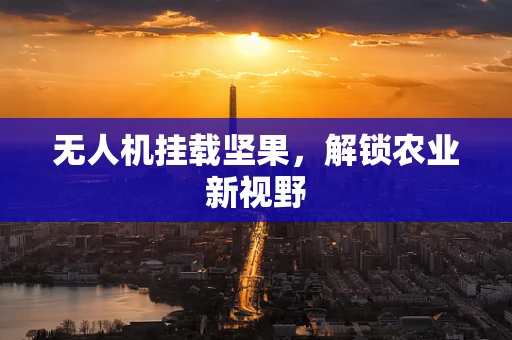 无人机挂载坚果，解锁农业新视野