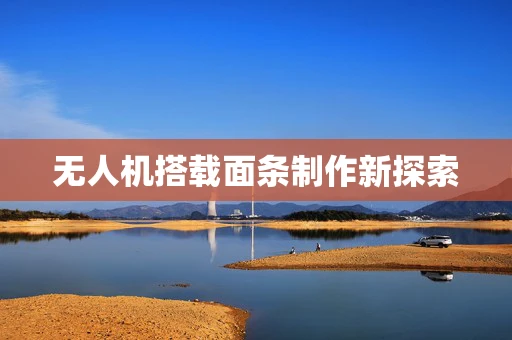 无人机搭载面条制作新探索