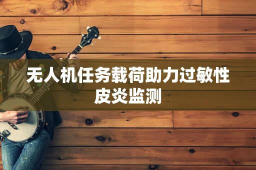 无人机任务载荷助力过敏性皮炎监测