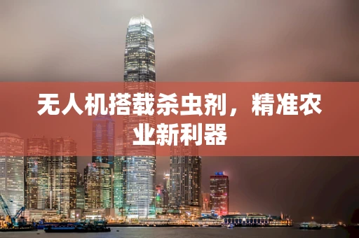 无人机搭载杀虫剂，精准农业新利器