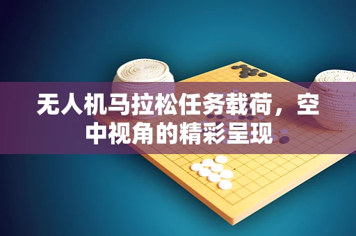 无人机马拉松任务载荷，空中视角的精彩呈现