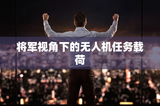 将军视角下的无人机任务载荷