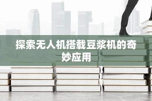 探索无人机搭载豆浆机的奇妙应用