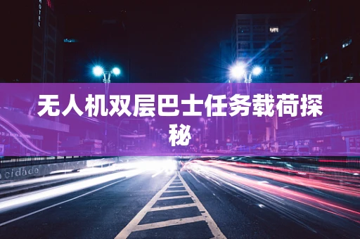 无人机双层巴士任务载荷探秘