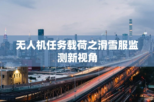 无人机任务载荷之滑雪服监测新视角