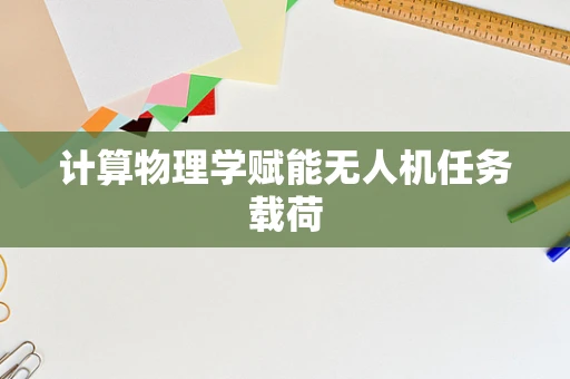 计算物理学赋能无人机任务载荷