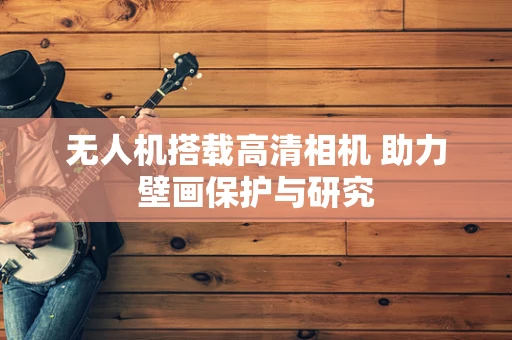 无人机搭载高清相机 助力壁画保护与研究