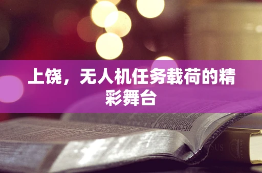 上饶，无人机任务载荷的精彩舞台