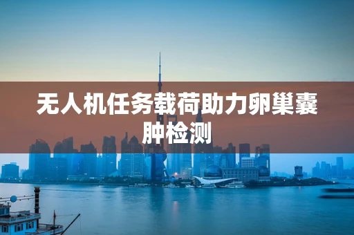 无人机任务载荷助力卵巢囊肿检测