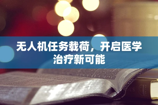 无人机任务载荷，开启医学治疗新可能