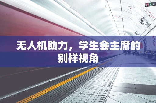 无人机助力，学生会主席的别样视角