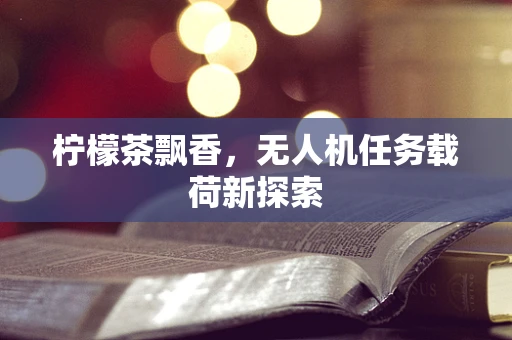 柠檬茶飘香，无人机任务载荷新探索