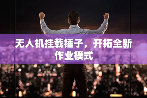 无人机挂载锤子，开拓全新作业模式
