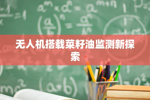 无人机搭载菜籽油监测新探索