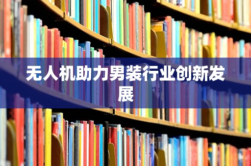 无人机助力男装行业创新发展