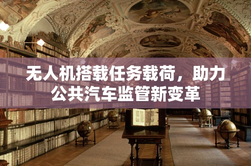 无人机搭载任务载荷，助力公共汽车监管新变革
