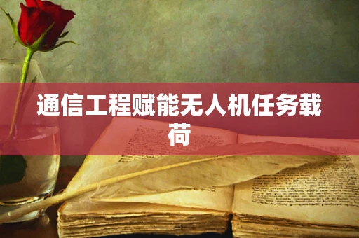 通信工程赋能无人机任务载荷