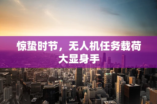 惊蛰时节，无人机任务载荷大显身手
