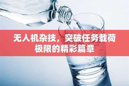 无人机杂技，突破任务载荷极限的精彩篇章