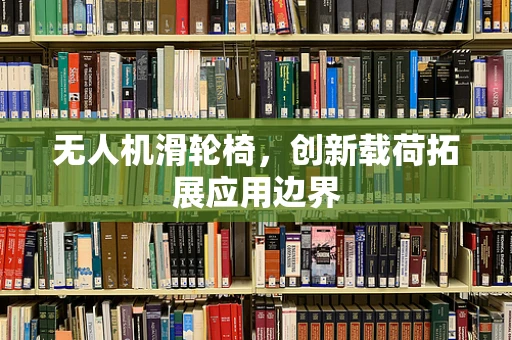 无人机滑轮椅，创新载荷拓展应用边界