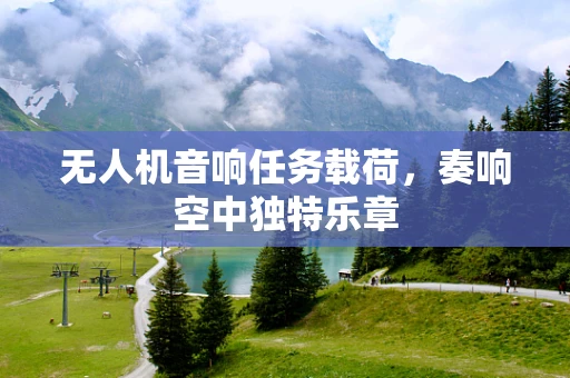 无人机音响任务载荷，奏响空中独特乐章