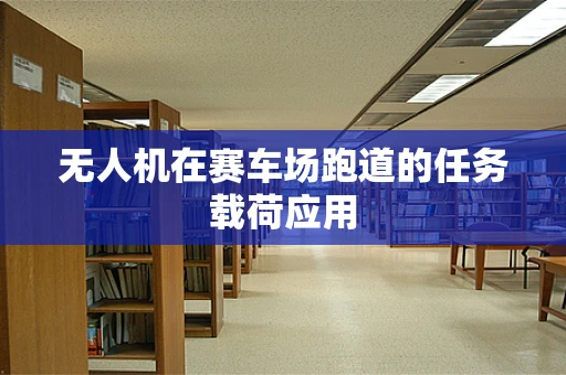 无人机在赛车场跑道的任务载荷应用