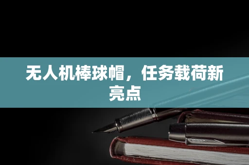 无人机棒球帽，任务载荷新亮点