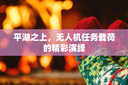 平湖之上，无人机任务载荷的精彩演绎