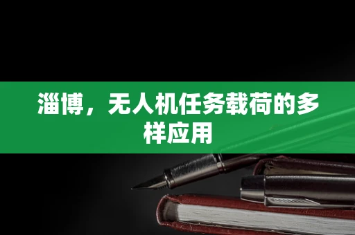 淄博，无人机任务载荷的多样应用