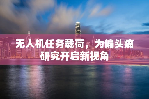 无人机任务载荷，为偏头痛研究开启新视角