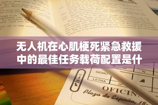 无人机在心肌梗死紧急救援中的最佳任务载荷配置是什么？