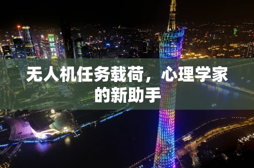 无人机任务载荷，心理学家的新助手