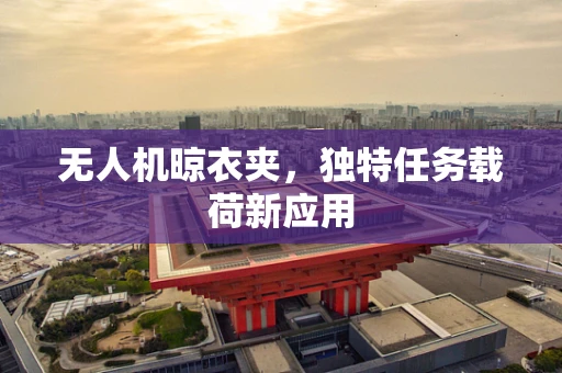 无人机晾衣夹，独特任务载荷新应用